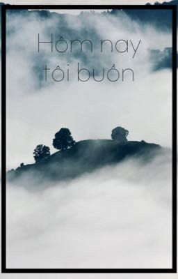 HÔM NAY TÔI BUỒN