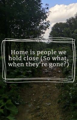 Home is people we hold close (So what, when they're gone?)