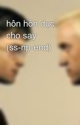 hôn hôn dục cho say (ss-np-end)