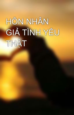 HÔN NHÂN GIẢ TÌNH YÊU THẬT 