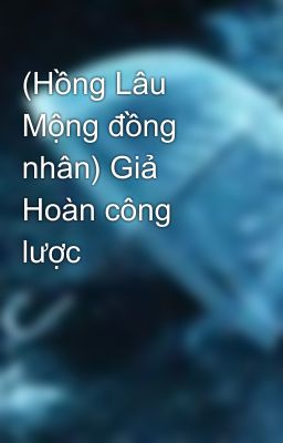 (Hồng Lâu Mộng đồng nhân) Giả Hoàn công lược