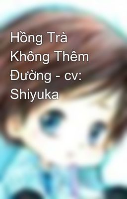 Hồng Trà Không Thêm Đường - cv: Shiyuka