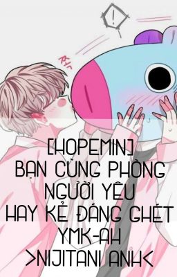  [HOPEMIN] BẠN CÙNG PHÒNG NGƯỜI YÊU HAY KẺ ĐÁNG GHÉT 