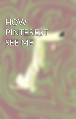 HOW PINTEREST SEE ME