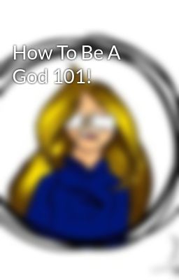 How To Be A God 101!