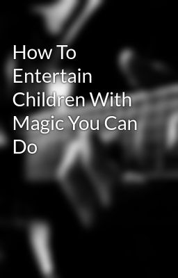 How To Entertain Children With Magic You Can Do