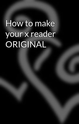 How to make your x reader ORIGINAL