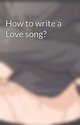 How to write a Love song?