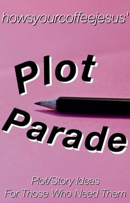 howsyourcoffeejesus' Plot Parade ♦︎ Plot/Story Ideas For Those Who Need Them