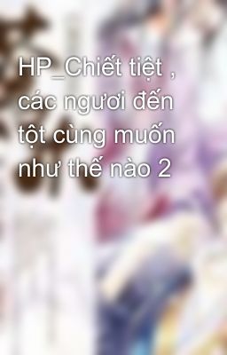 HP_Chiết tiệt , các ngươi đến tột cùng muốn như thế nào 2