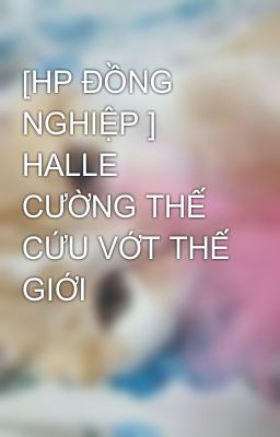 [HP ĐỒNG NGHIỆP ] HALLE CƯỜNG THẾ CỨU VỚT THẾ GIỚI