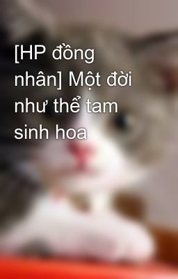 [HP đồng nhân] Một đời như thể tam sinh hoa