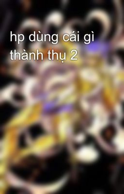 hp dùng cái gì thành thụ 2