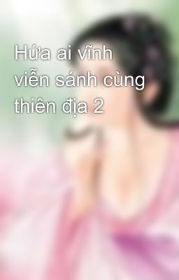 Hứa ai vĩnh viễn sánh cùng thiên địa 2