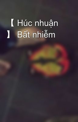 【 Húc nhuận 】 Bất nhiễm