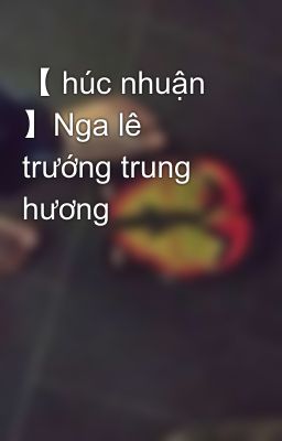 【 húc nhuận 】Nga lê trướng trung hương