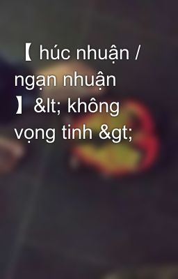 【 húc nhuận / ngạn nhuận 】< không vọng tinh >