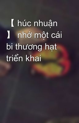 【 húc nhuận 】 nhớ một cái bi thương hạt triển khai