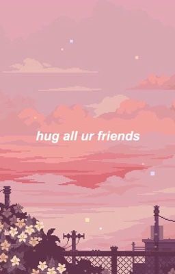 hug all ur friends || boyf riends