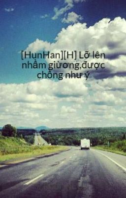 [HunHan][H] Lỡ lên nhầm giừơng,được chồng như ý