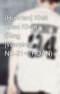 [HunHan] Khát Khao Khôn Cùng |Warning: NC-21+|(HOÀN)