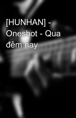 [HUNHAN] - Oneshot - Qua đêm nay