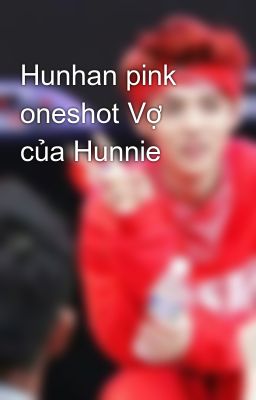 Hunhan pink oneshot Vợ của Hunnie