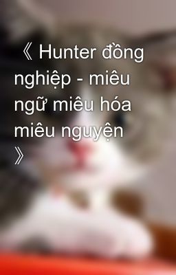 《 Hunter đồng nghiệp - miêu ngữ miêu hóa miêu nguyện 》