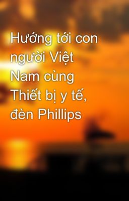Hướng tới con người Việt Nam cùng Thiết bị y tế, đèn Phillips