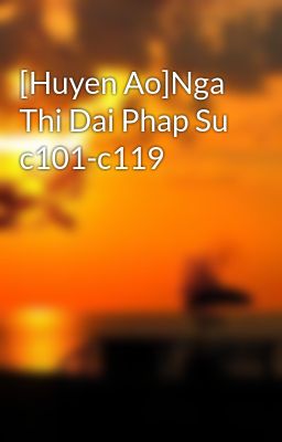 [Huyen Ao]Nga Thi Dai Phap Su c101-c119