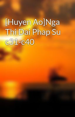 [Huyen Ao]Nga Thi Dai Phap Su c31-c40
