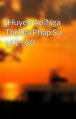 [Huyen Ao]Nga Thi Dai Phap Su c41-c50