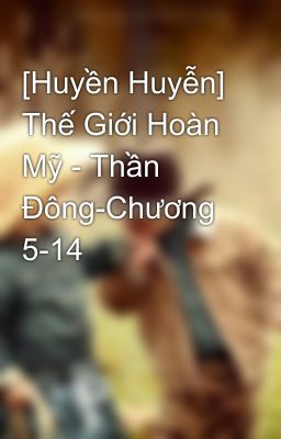 [Huyền Huyễn] Thế Giới Hoàn Mỹ - Thần Đông-Chương 5-14