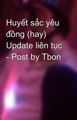 Huyết sắc yêu đồng (hay) Update liên tục - Post by Tbon