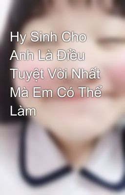 Hy Sinh Cho Anh Là Điều Tuyệt Vời Nhất Mà Em Có Thể Làm