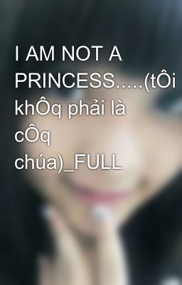 I AM NOT A PRINCESS.....(tÔi khÔq phải là cÔq chúa)_FULL