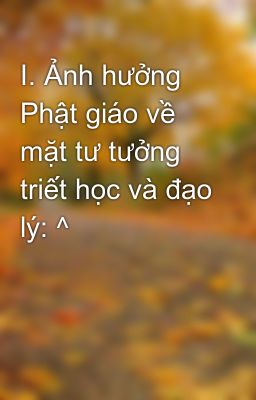 I. Ảnh hưởng Phật giáo về mặt tư tưởng triết học và đạo lý: ^