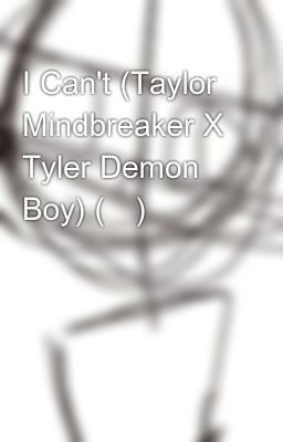 I Can't (Taylor Mindbreaker X Tyler Demon Boy) (✅)