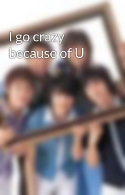 I go crazy because of U