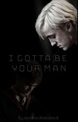 I gotta be your man ||Drarry||