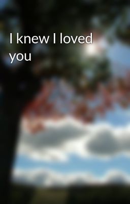 I knew I loved you