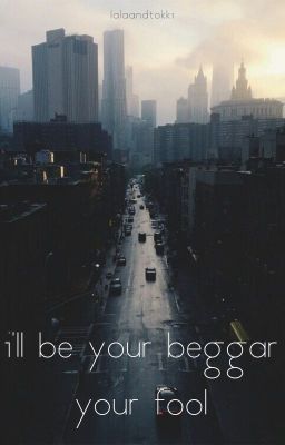 i'll be your beggar your fool || Tao