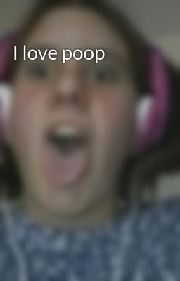 I love poop