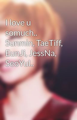 I love u somuch.. Sunmin, TaeTiff, EunJi, JessNa, SeoYul..
