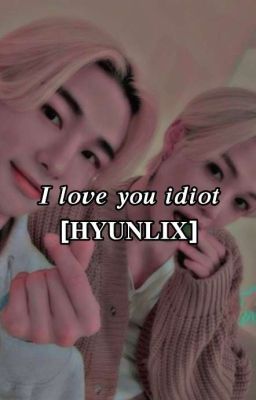 i love you, idiot // hyunlix