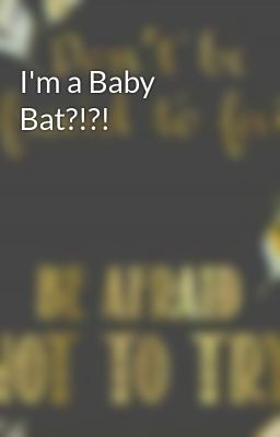 I'm a Baby Bat?!?!