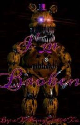 I'm Broken (A FNAF4 FANFICTION)