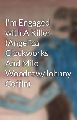 I'm Engaged with A Killer. (Angelica Clockworks And Milo Woodrow/Johnny Coffin)