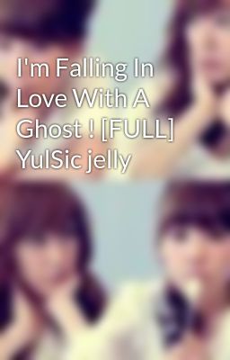 I'm Falling In Love With A Ghost ! [FULL] YulSic jelly
