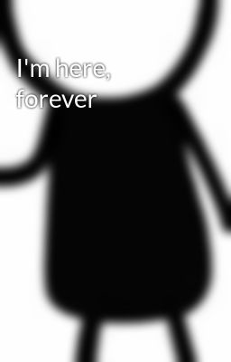 I'm here, forever